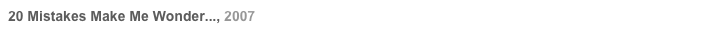 20 Mistakes Make Me Wonder..., 2007